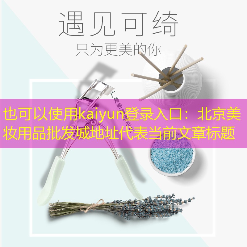 kaiyun登录入口：北京美妆用品批发城地址