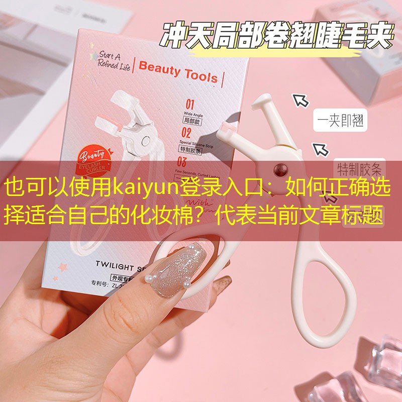 kaiyun登录入口：如何正确选择适合自己的化妆棉？