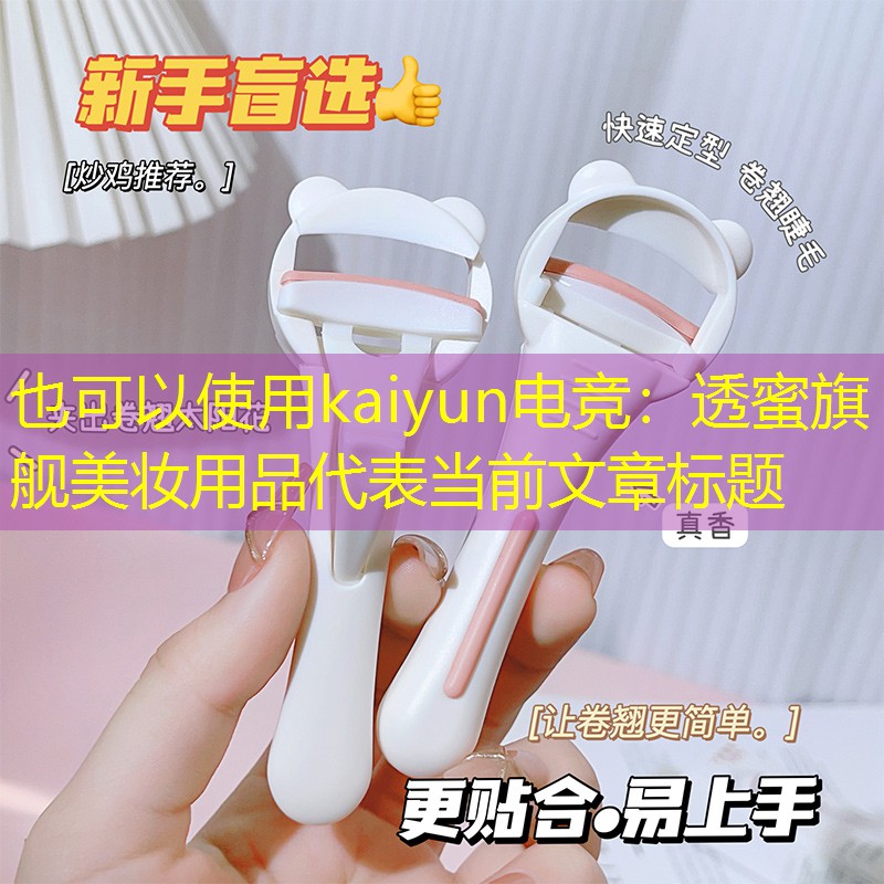 kaiyun电竞：透蜜旗舰美妆用品