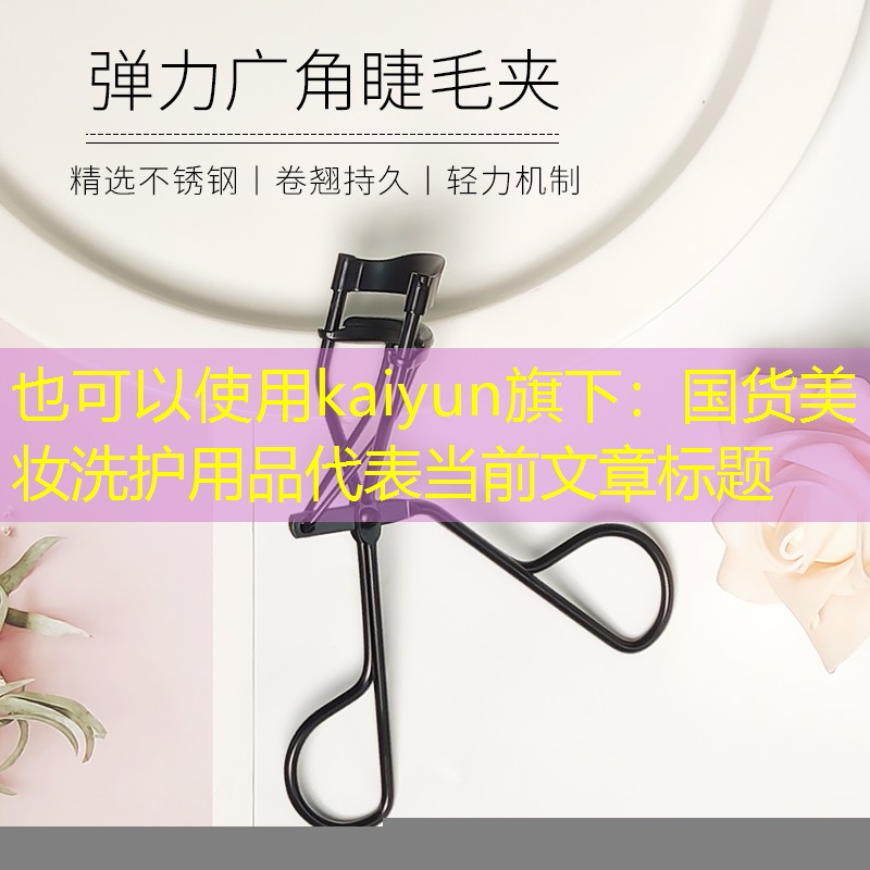 kaiyun旗下：国货美妆洗护用品